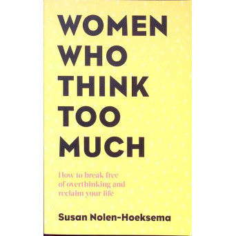 WOMEN WHO THINK TOO MUCH. HOW TO BREAK FREE OF OVERTHINKING AND RECLAIM YOUR LIFE