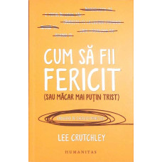 CUM SA FII FERICIT (SAU MACAR MAI PUTIN TRIST). CULEGERE DE EXERCITII PRACTICE
