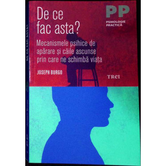 DE CE FAC ASTA? MECANISMELE PSIHICE DE APARARE SI CAILE ASCUNSE PRIN CARE NE SCHIMBA VIATA