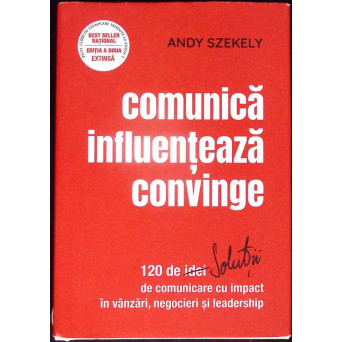 COMUNICA INFLUENTEAZA CONVINGE. 120 DE SOLUTII DE COMUNICARE CU IMPACT IN VANZARI, NEGOCIERI SI LEADERSHIP