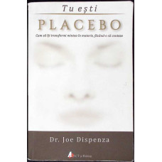TU ESTI PLACEBO. CUM SA ITI TRANSFORMI MINTEA IN MATERIE, FACAND-O SA CONTEZE TU ESTI PLACEBO. CUM SA ITI TRANSFORMI MINTEA IN MATERIE, FACAND-O SA CONTEZE
