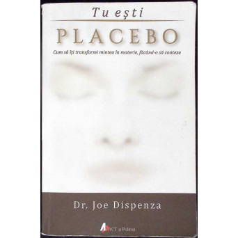 TU ESTI PLACEBO. CUM SA ITI TRANSFORMI MINTEA IN MATERIE, FACAND-O SA CONTEZE