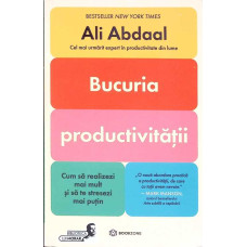BUCURIA PRODUCTIVITATII. CUM SA REALIZEZI MAI MULT SI SA TE STRESEZI MAI PUTIN