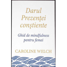DARUL PREZENTEI CONSTIENTE. GHID DE MINDFULNESS PENTRU FEMEI