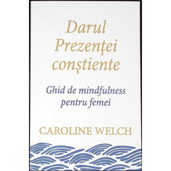 DARUL PREZENTEI CONSTIENTE. GHID DE MINDFULNESS PENTRU FEMEI