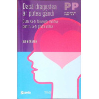 DACA DRAGOSTEA AR PUTEA GANDI. CUM SA-TI FOLOSESTI MINTEA PENTRU A-TI GHIDA INIMA