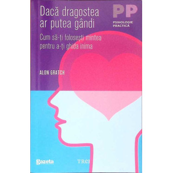DACA DRAGOSTEA AR PUTEA GANDI. CUM SA-TI FOLOSESTI MINTEA PENTRU A-TI GHIDA INIMA