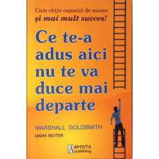 CE TE-A ADUS AICI NU TE VA DUCE MAI DEPARTE. CUM OBTIN OAMENII DE SUCCES SI MAI MULT SUCCES!