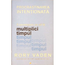 PROCRASTINAREA INTENTIONATA. 5 PERMISIUNI CA SA ITI MULTIPLICI TIMPUL
