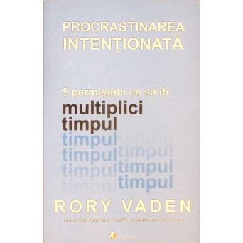 PROCRASTINAREA INTENTIONATA. 5 PERMISIUNI CA SA ITI MULTIPLICI TIMPUL