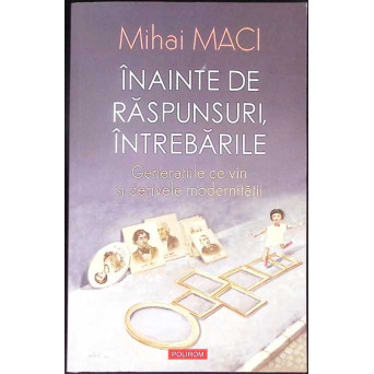 INAINTE DE RASPUNSURI, INTREBARILE. GENERATIILE CE VIN SI DERIVELE MODERNITATII INAINTE DE RASPUNSURI, INTREBARILE. GENERATIILE CE VIN SI DERIVELE MODERNITATII