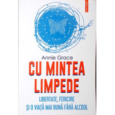 CU MINTEA LIMPEDE. LIBERTATE, FERICIRE SI O VIATA MAI BUNA FARA ALCOOL