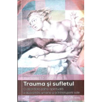 TRAUMA SI SUFLETUL. O ABORDARE PSIHO-SPIRITUALA A DEZVOLTARII UMANE SI A INTRERUPERII SALE