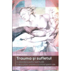 TRAUMA SI SUFLETUL. O ABORDARE PSIHO-SPIRITUALA A DEZVOLTARII UMANE SI A INTRERUPERII SALE