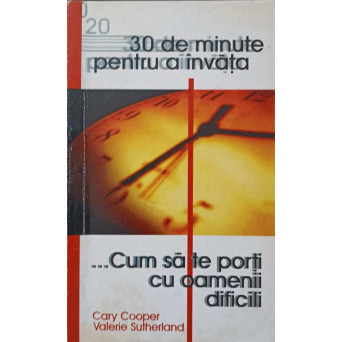 30 DE MINUTE PENTRU A INVATA CUM SA TE PORTI CU OAMENII DIFICILI