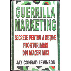 GUERRILLA MARKETING. SECRETE PENTRU A OBTINE PROFITURI MARI DIN AFACERI MICI