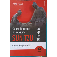 CUM SA INTELEGEM SI SA APLICAM SUN TZU. GANDIREA STRATEGICA CHINEZA