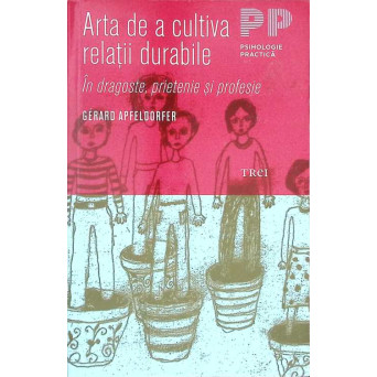 ARTA DE A CULTIVA RELATII DURABILE IN DRAGOSTE, PRIETENIE SI PROFESIE