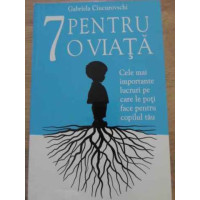 7 PENTRU O VIATA. CELE MAI IMPORTANTE LUCRURI PE CARE LE POTI FACE PENTRU COPILUL TAU