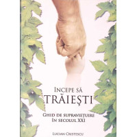 INCEPE SA TRAIESTI. GHID DE SUPRAVIETUIRE IN SECOLUL XXI