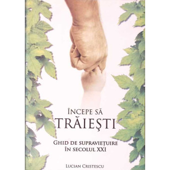 INCEPE SA TRAIESTI. GHID DE SUPRAVIETUIRE IN SECOLUL XXI