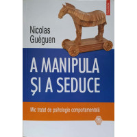 A MANIPULA SI A SEDUCE. MIC TRATAT DE PSIHOLOGIE COMPORTAMENTALA A MANIPULA SI A SEDUCE. MIC TRATAT DE PSIHOLOGIE COMPORTAMENTALA