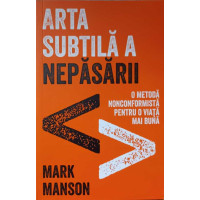 ARTA SUBTILA A NEPASARII. O METODA NONCONFORMISTA PENTRU O VIATA MAI BUNA