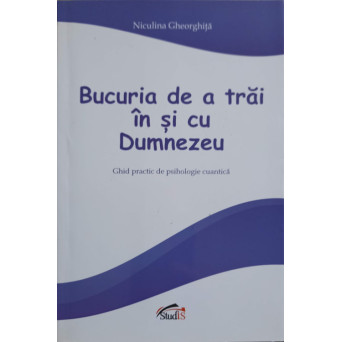 BUCURIA DE A TRAI IN SI CU DUMNEZEU. GHID PRACTIC DE PSIHOLOGIE CUANTICA