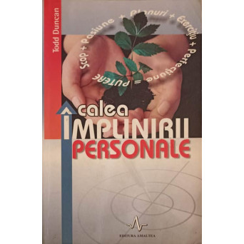 CALEA IMPLINIRII PERSONALE. DESCOPERA SI OBTINE CEEA CE-TI DORESTI, CU ADEVARAT, DE LA VIATA
