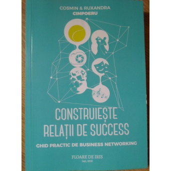 CONSTRUIESTE RELATII DE SUCCES. GHID PRACTIC DE BUSINESS NETWORKING