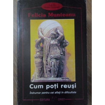 CUM POTI REUSI. INDRUMAR PENTRU CEI AFLATI IN DIFICULTATE