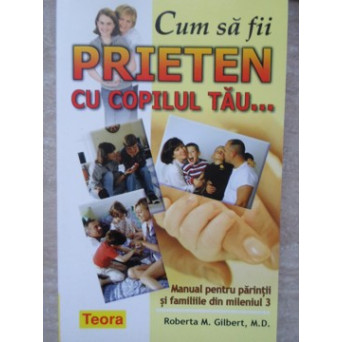 CUM SA FII PRIETEN CU COPILUL TAU... MANUAL PENTRU PARINTII SI FAMILIILE DIN MILENIUL 3