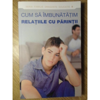 CUM SA IMBUNATATIM RELATIILE CU PARINTII