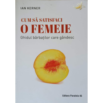 CUM SA SATISFACI O FEMEIE. GHIDUL BARBATILOR CARE GANDESC