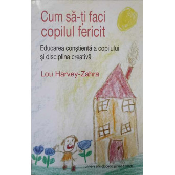 CUM SA-TI FACI COPILUL FERICIT. EDUCAREA CONSTIENTA A COPILULUI SI DISCIPLINA CREATICA