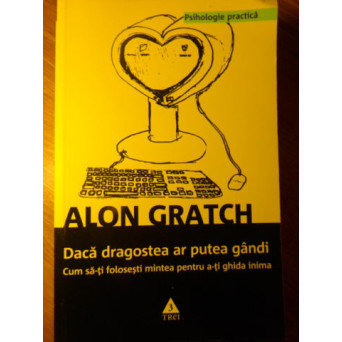DACA DRAGOSTEA AR PUTEA GANDI. CUM SA-TI FOLOSESTI MINTEA PENTRU A-TI GHIDA INIMA