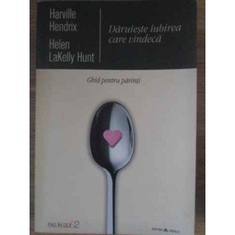 DARUIESTE IUBIREA CARE VINDECA. GHID PENTRU PARINTI