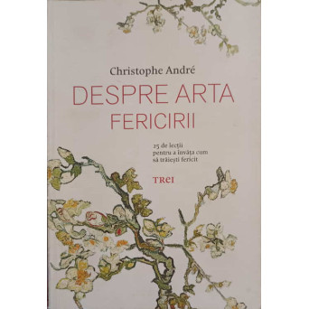 DESPRE ARTA FERICIRII. 25 DE LECTII PENTRU A INVATA CUM SA TRAIESTI FERICIT