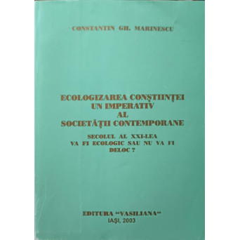 ECOLOGIZAREA CONSTIINTEI UN IMPERATIV AL SOCIETATII CONTEMPORANE. SECOLUL AL XXI-LEA VA FI ECOLOGIC SAU NU VA FI DELOC?
