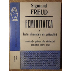 FEMINITATEA. LECTII ELEMENTARE DE PSIHANALIZA CONSECINTE PSIHICE ALE DISTINCTIEI ANATOMICE INTRE SEXE