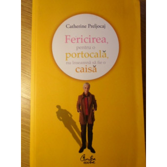 FERICIREA, PENTRU O PORTOCALA, NU INSEAMNA SA FIE O CAISA
