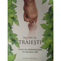 INCEPE SA TRAIESTI. GHID DE SUPRAVIETUIRE IN SECOLUL XXI INCEPE SA TRAIESTI. GHID DE SUPRAVIETUIRE IN SECOLUL XXI