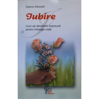 IUBIRE. CUM SA RAMANEM IMPREUNA PENTRU INTREAGA VIATA