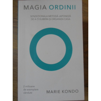 MAGIA ORDINII. SENZATIONALA METODA JAPONEZA DE A-TI ELIBERA SI ORGANIZA CASA
