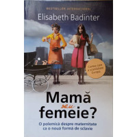 MAMA SAU FEMEIE? O POLEMICA DESPRE MATERNITATE CA O NOUA FORMA DE SCLAVIE MAMA SAU FEMEIE? O POLEMICA DESPRE MATERNITATE CA O NOUA FORMA DE SCLAVIE