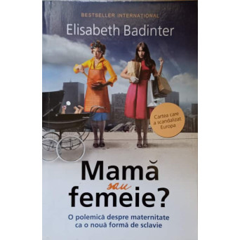 MAMA SAU FEMEIE? O POLEMICA DESPRE MATERNITATE CA O NOUA FORMA DE SCLAVIE