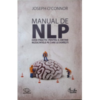 MANUAL DE NLP. GHID PRACTIC PENTRU A OBTINE REZULTATELE PE CARE LE DORESTI MANUAL DE NLP. GHID PRACTIC PENTRU A OBTINE REZULTATELE PE CARE LE DORESTI