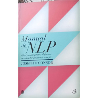 MANUAL DE NLP. GHID PRACTIC PENTRU OBTINEREA REZULTATELOR PE CARE LE DORESTI