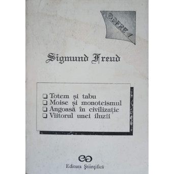 OPERE 1. TOTEM SI TABU, MOISE SI MONOTEISMUL, ANGOASA IN CIVILIZATIE, VIITORUL UNEI ILUZII