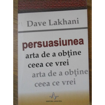 PERSUASIUNEA. ARTA DE A OBTINE CEEA CE VREI